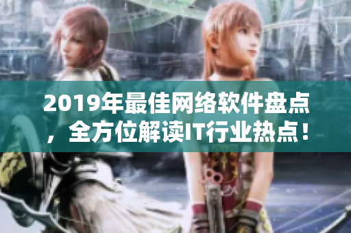 2019年最佳網(wǎng)絡(luò)軟件盤(pán)點(diǎn)，全方位解讀IT行業(yè)熱點(diǎn)！