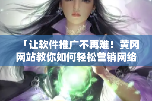 「讓軟件推廣不再難！黃岡網(wǎng)站教你如何輕松營銷網(wǎng)絡(luò)軟件」
