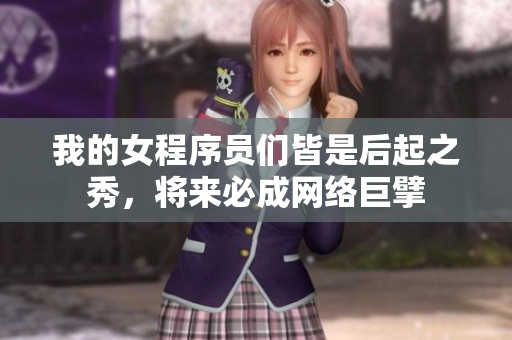 我的女程序員們皆是后起之秀，將來必成網(wǎng)絡(luò)巨擘