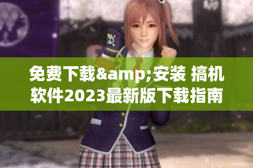 免費下載&安裝 搞機軟件2023最新版下載指南