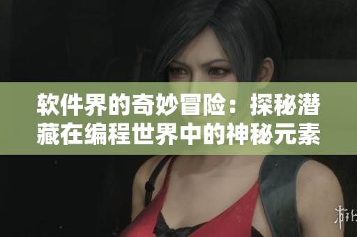 軟件界的奇妙冒險(xiǎn)：探秘潛藏在編程世界中的神秘元素
