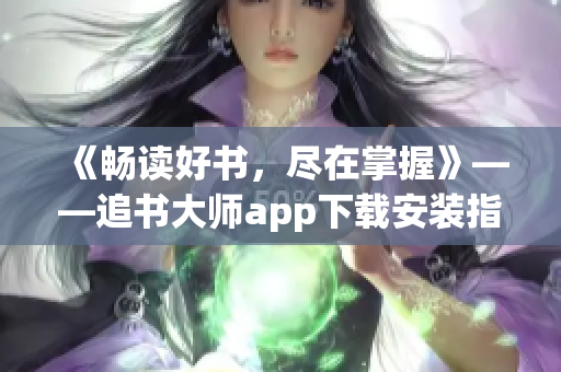 《暢讀好書，盡在掌握》——追書大師app下載安裝指南