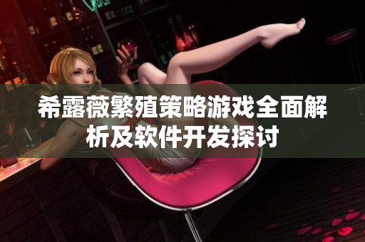 希露薇繁殖策略游戲全面解析及軟件開(kāi)發(fā)探討