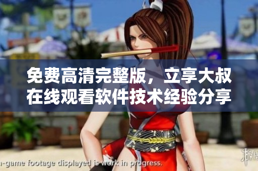 免費高清完整版，立享大叔在線觀看軟件技術(shù)經(jīng)驗分享