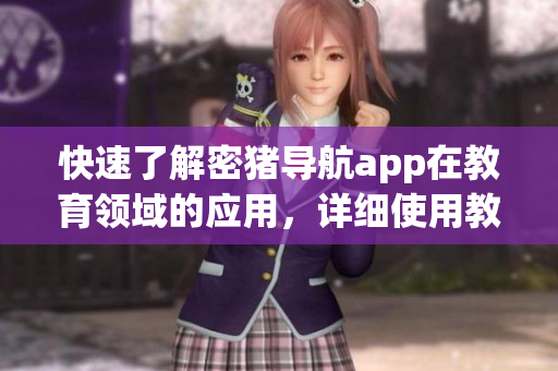 快速了解密豬導(dǎo)航app在教育領(lǐng)域的應(yīng)用，詳細(xì)使用教程分享！