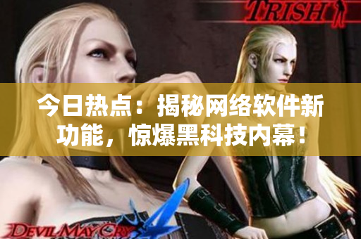 今日熱點：揭秘網(wǎng)絡(luò)軟件新功能，驚爆黑科技內(nèi)幕！