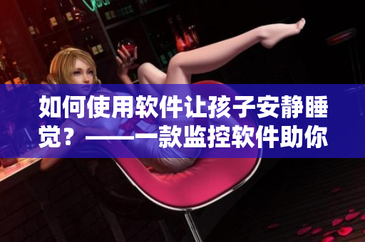 如何使用軟件讓孩子安靜睡覺？——一款監(jiān)控軟件助你輕松實現(xiàn)