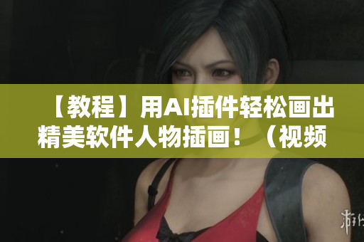 【教程】用AI插件輕松畫出精美軟件人物插畫！（視頻教學(xué)）