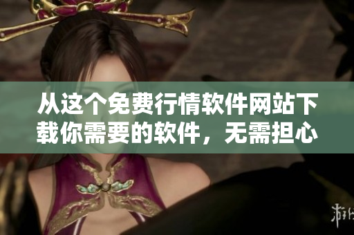 從這個(gè)免費(fèi)行情軟件網(wǎng)站下載你需要的軟件，無需擔(dān)心病毒攻擊