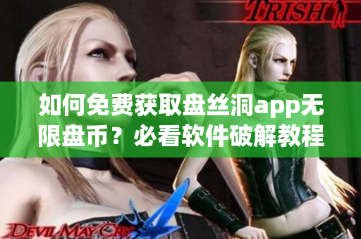如何免費(fèi)獲取盤(pán)絲洞app無(wú)限盤(pán)幣？必看軟件破解教程！