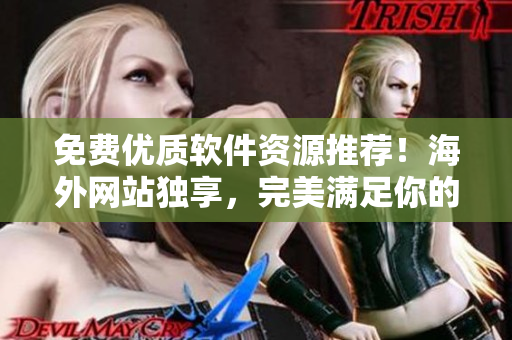 免費(fèi)優(yōu)質(zhì)軟件資源推薦！海外網(wǎng)站獨(dú)享，完美滿足你的需求！