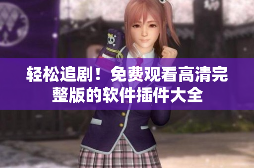 輕松追?。∶赓M(fèi)觀看高清完整版的軟件插件大全