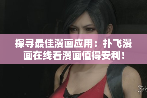 探尋最佳漫畫應用：撲飛漫畫在線看漫畫值得安利！