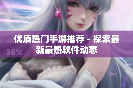 優(yōu)質(zhì)熱門手游推薦 - 探索最新最熱軟件動態(tài)