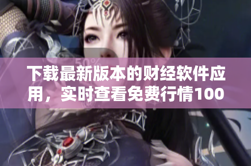 下載最新版本的財(cái)經(jīng)軟件應(yīng)用，實(shí)時(shí)查看免費(fèi)行情100大