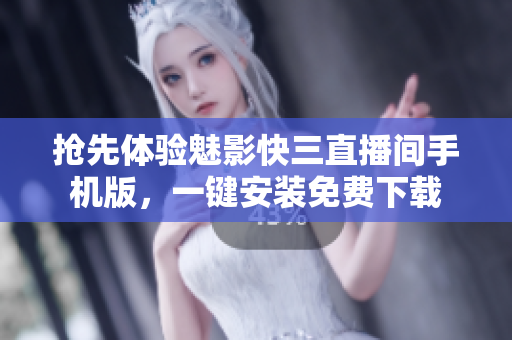 搶先體驗魅影快三直播間手機版，一鍵安裝免費下載