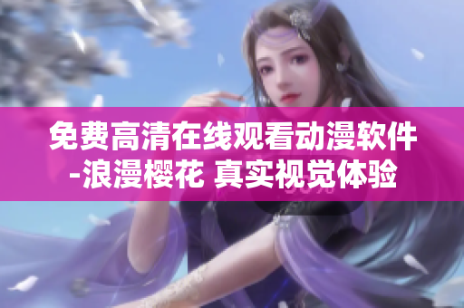 免費(fèi)高清在線觀看動(dòng)漫軟件-浪漫櫻花 真實(shí)視覺體驗(yàn)