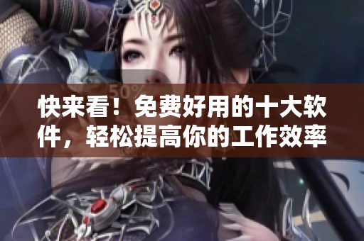 快來看！免費(fèi)好用的十大軟件，輕松提高你的工作效率！