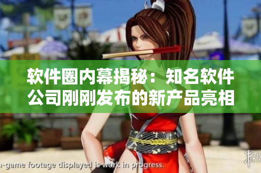 軟件圈內幕揭秘：知名軟件公司剛剛發(fā)布的新產品亮相