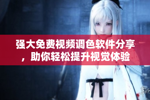 強(qiáng)大免費(fèi)視頻調(diào)色軟件分享，助你輕松提升視覺體驗(yàn)