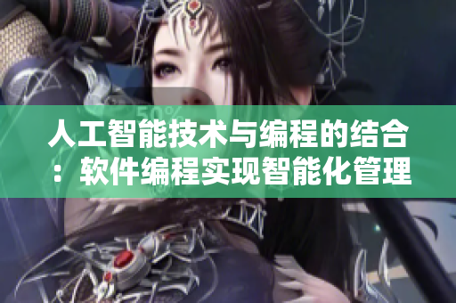 人工智能技術(shù)與編程的結(jié)合：軟件編程實(shí)現(xiàn)智能化管理