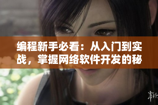 編程新手必看：從入門到實(shí)戰(zhàn)，掌握網(wǎng)絡(luò)軟件開發(fā)的秘訣