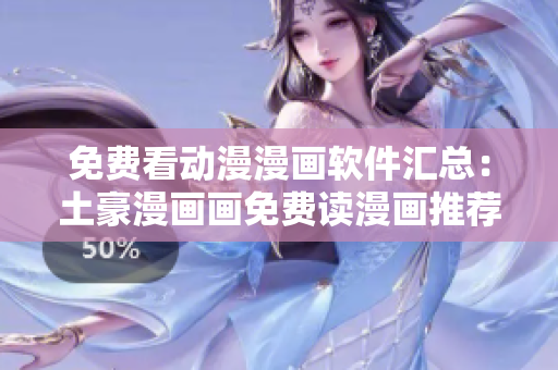免費看動漫漫畫軟件匯總：土豪漫畫畫免費讀漫畫推薦
