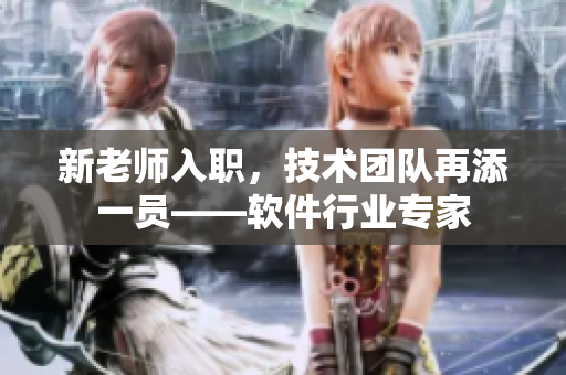 新老師入職，技術(shù)團(tuán)隊(duì)再添一員——軟件行業(yè)專家