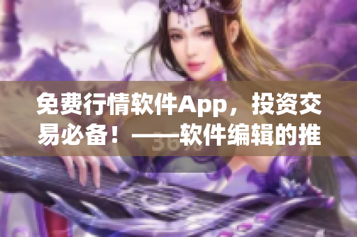免費(fèi)行情軟件App，投資交易必備！——軟件編輯的推薦