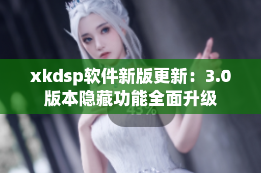 xkdsp軟件新版更新：3.0版本隱藏功能全面升級