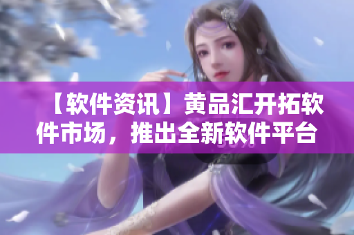 【軟件資訊】黃品匯開拓軟件市場，推出全新軟件平臺