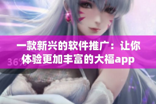 一款新興的軟件推廣：讓你體驗(yàn)更加豐富的大福app