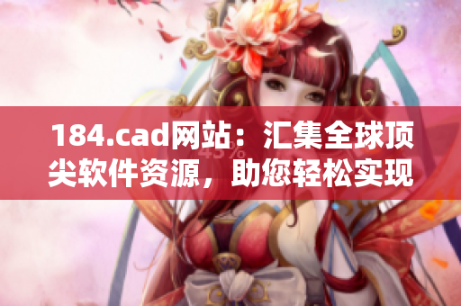 184.cad網(wǎng)站：匯集全球頂尖軟件資源，助您輕松實(shí)現(xiàn)CAD設(shè)計(jì)創(chuàng)意