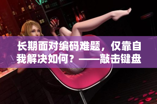 長(zhǎng)期面對(duì)編碼難題，僅靠自我解決如何？——敲擊鍵盤(pán)，與程序共鳴！