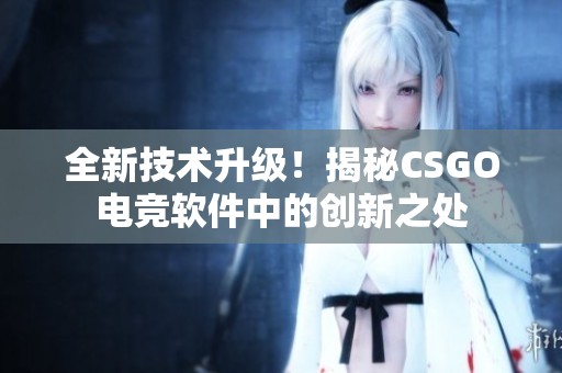 全新技術(shù)升級(jí)！揭秘CSGO電競(jìng)軟件中的創(chuàng)新之處