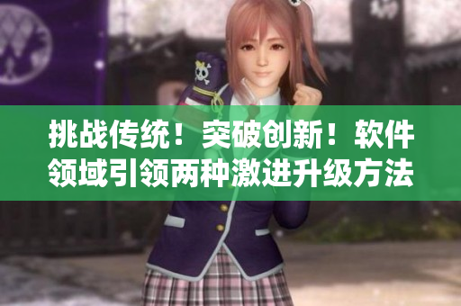 挑戰(zhàn)傳統(tǒng)！突破創(chuàng)新！軟件領(lǐng)域引領(lǐng)兩種激進(jìn)升級(jí)方法