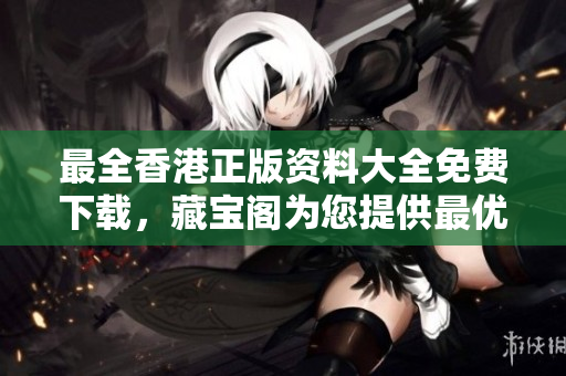 最全香港正版資料大全免費(fèi)下載，藏寶閣為您提供最優(yōu)質(zhì)軟件編輯文章。