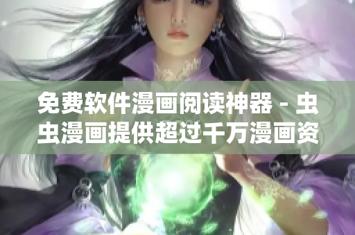 免費軟件漫畫閱讀神器 - 蟲蟲漫畫提供超過千萬漫畫資源