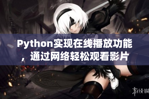 Python實現(xiàn)在線播放功能，通過網(wǎng)絡輕松觀看影片
