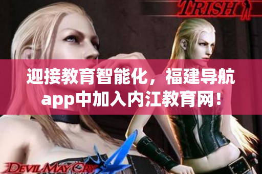 迎接教育智能化，福建導(dǎo)航app中加入內(nèi)江教育網(wǎng)！