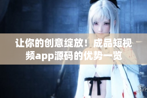 讓你的創(chuàng)意綻放！成品短視頻app源碼的優(yōu)勢一覽