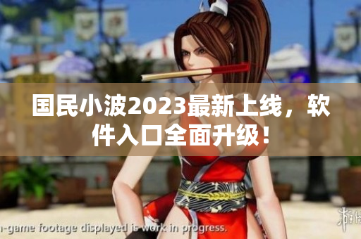 國民小波2023最新上線，軟件入口全面升級！