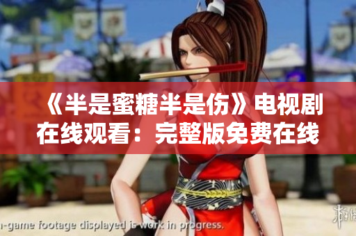 《半是蜜糖半是傷》電視劇在線觀看：完整版免費(fèi)在線播放！