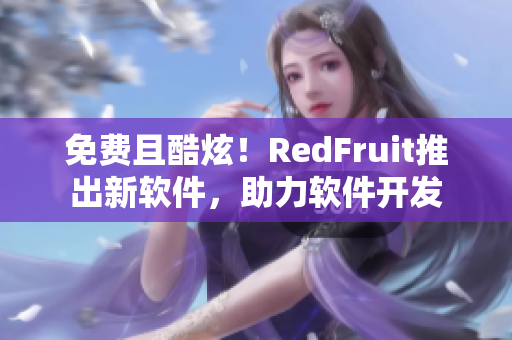 免費且酷炫！RedFruit推出新軟件，助力軟件開發(fā)