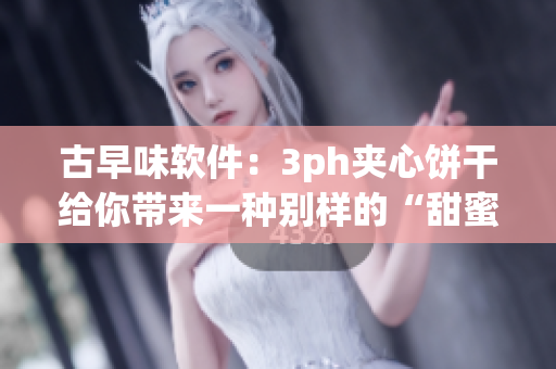 古早味軟件：3ph夾心餅干給你帶來(lái)一種別樣的“甜蜜體驗(yàn)”