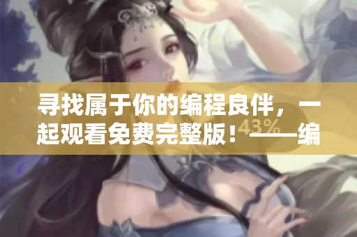 尋找屬于你的編程良伴，一起觀看免費(fèi)完整版！——編程單身狗福利推薦
