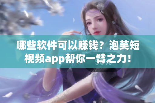 哪些軟件可以賺錢？泡芙短視頻app幫你一臂之力！