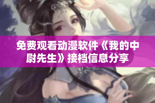 免費觀看動漫軟件《我的中尉先生》接檔信息分享