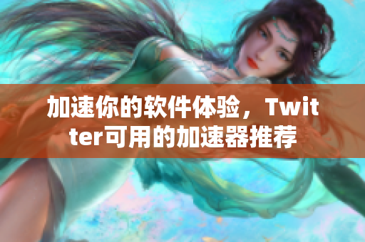 加速你的軟件體驗，Twitter可用的加速器推薦
