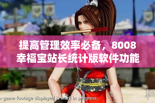 提高管理效率必備，8008幸福寶站長(zhǎng)統(tǒng)計(jì)版軟件功能詳解